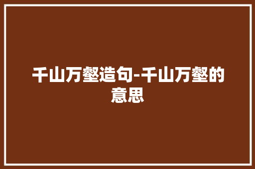 千山万壑造句-千山万壑的意思 知识百科