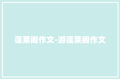 蓬莱阁作文-游蓬莱阁作文 知识百科