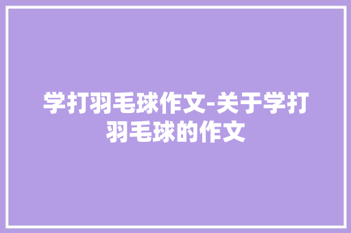 学打羽毛球作文-关于学打羽毛球的作文