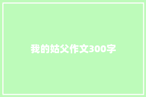 我的姑父作文300字