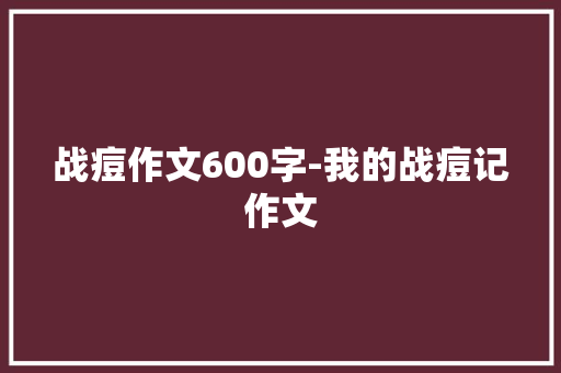 战痘作文600字-我的战痘记作文
