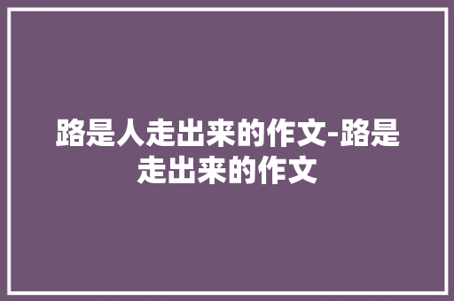 路是人走出来的作文-路是走出来的作文