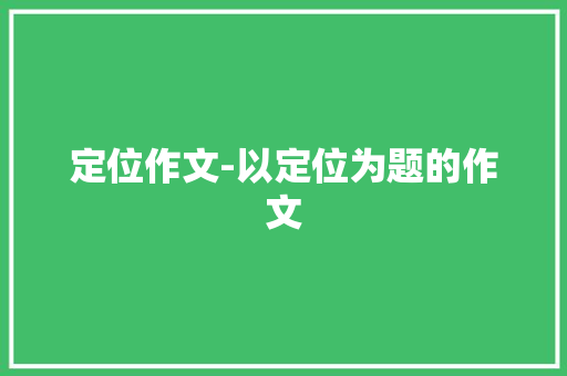 定位作文-以定位为题的作文