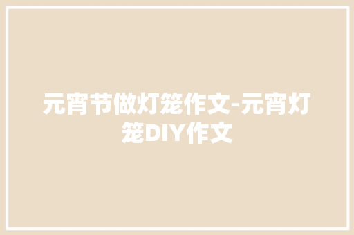元宵节做灯笼作文-元宵灯笼DIY作文
