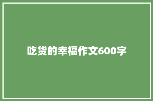 吃货的幸福作文600字