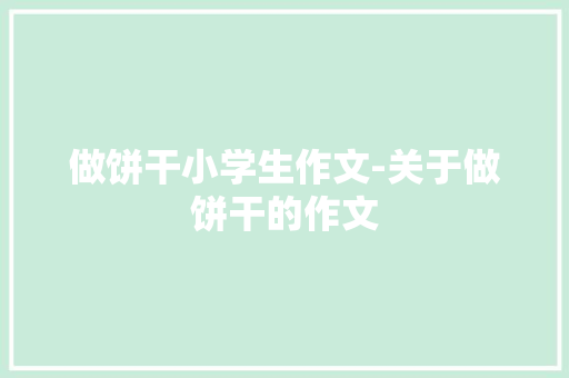 做饼干小学生作文-关于做饼干的作文