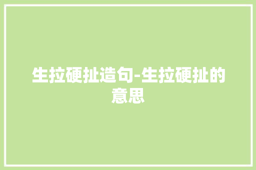 生拉硬扯造句-生拉硬扯的意思