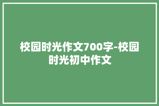 校园时光作文700字-校园时光初中作文