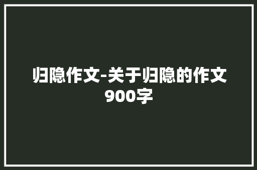 归隐作文-关于归隐的作文900字