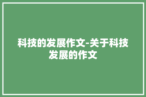 科技的发展作文-关于科技发展的作文