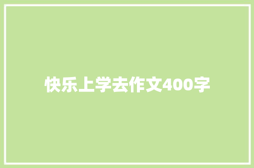 快乐上学去作文400字 知识百科