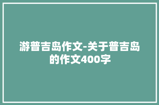 游普吉岛作文-关于普吉岛的作文400字