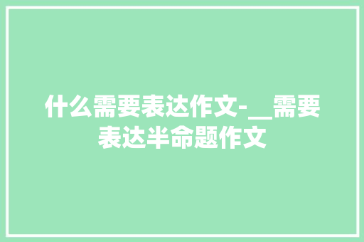 什么需要表达作文-__需要表达半命题作文