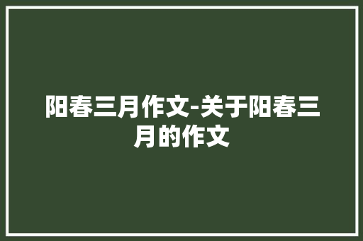 阳春三月作文-关于阳春三月的作文