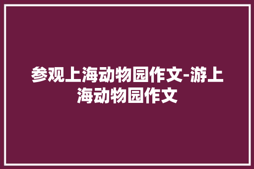 参观上海动物园作文-游上海动物园作文