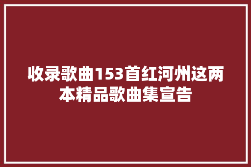 收录歌曲153首红河州这两本精品歌曲集宣告 休闲娱乐