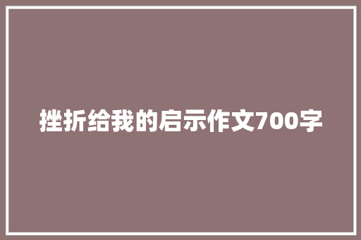 挫折给我的启示作文700字