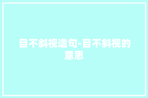 目不斜视造句-目不斜视的意思