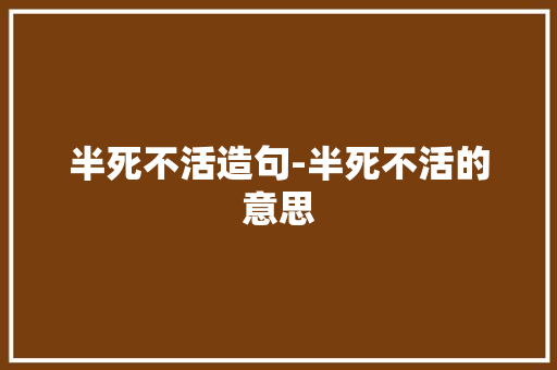 半死不活造句-半死不活的意思