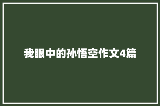 我眼中的孙悟空作文4篇