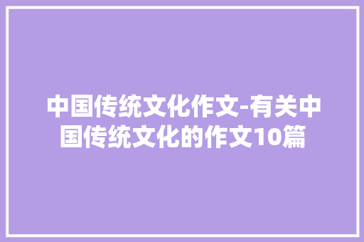 中国传统文化作文-有关中国传统文化的作文10篇