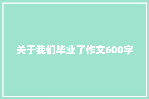 关于我们毕业了作文600字
