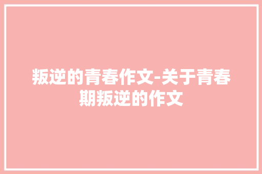 叛逆的青春作文-关于青春期叛逆的作文