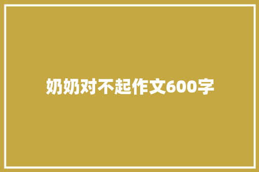 奶奶对不起作文600字