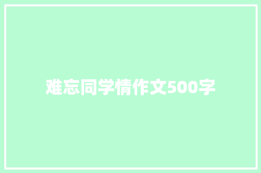 难忘同学情作文500字 知识百科