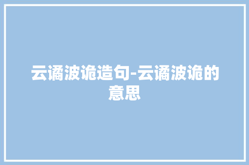 云谲波诡造句-云谲波诡的意思