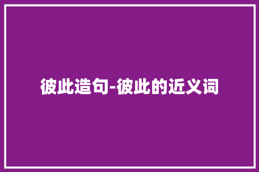 彼此造句-彼此的近义词