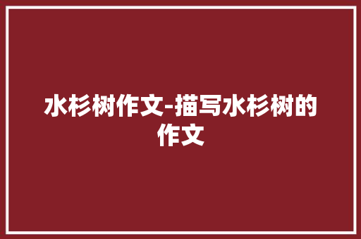 水杉树作文-描写水杉树的作文 知识百科