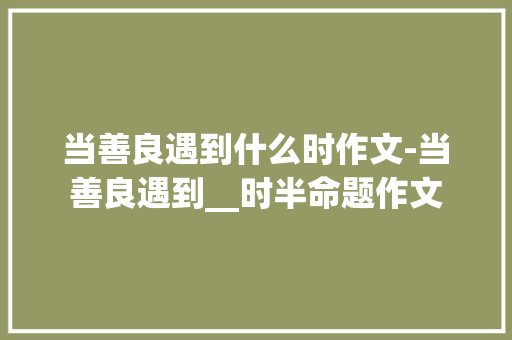 当善良遇到什么时作文-当善良遇到__时半命题作文 知识百科