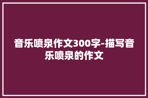音乐喷泉作文300字-描写音乐喷泉的作文