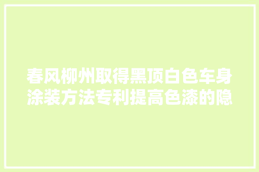 春风柳州取得黑顶白色车身涂装方法专利提高色漆的隐瞒能力