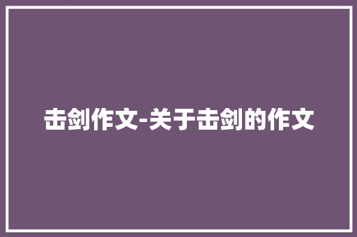 击剑作文-关于击剑的作文 知识百科