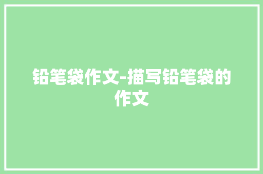 铅笔袋作文-描写铅笔袋的作文
