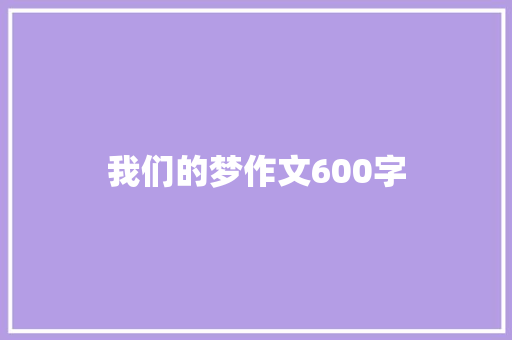 我们的梦作文600字 知识百科