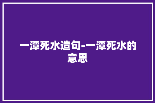 一潭死水造句-一潭死水的意思