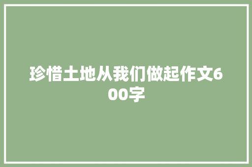 珍惜土地从我们做起作文600字
