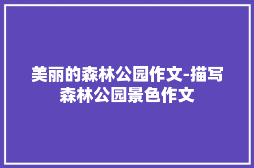 美丽的森林公园作文-描写森林公园景色作文