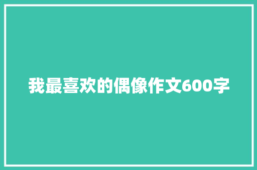 我最喜欢的偶像作文600字