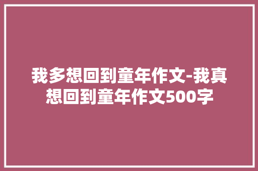 我多想回到童年作文-我真想回到童年作文500字