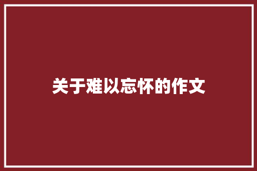 关于难以忘怀的作文