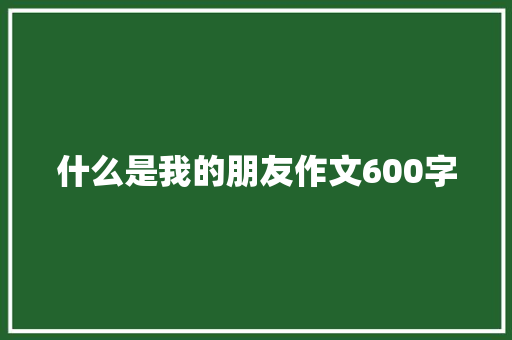 什么是我的朋友作文600字