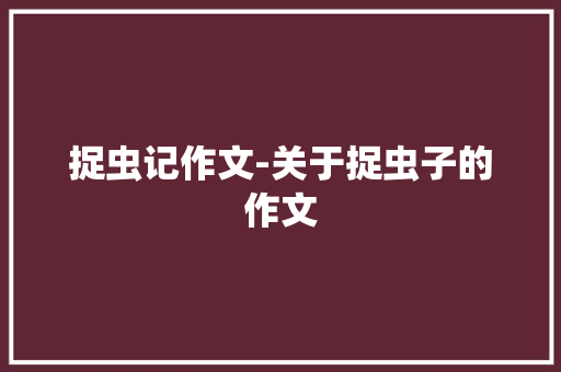 捉虫记作文-关于捉虫子的作文