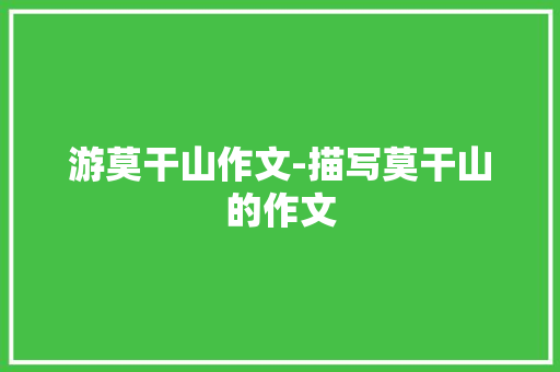 游莫干山作文-描写莫干山的作文