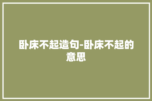 卧床不起造句-卧床不起的意思 知识百科