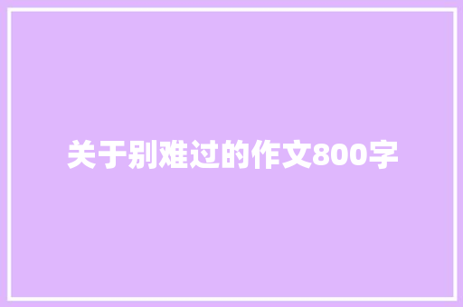 关于别难过的作文800字 知识百科