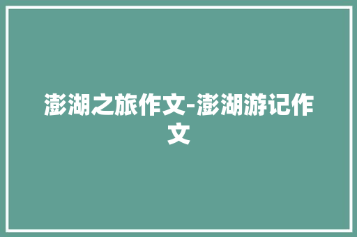 澎湖之旅作文-澎湖游记作文